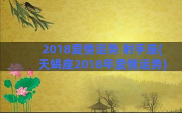 2018爱情运势 射手座(天蝎座2018年爱情运势)